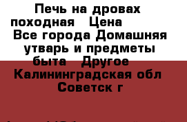 Печь на дровах, походная › Цена ­ 1 800 - Все города Домашняя утварь и предметы быта » Другое   . Калининградская обл.,Советск г.